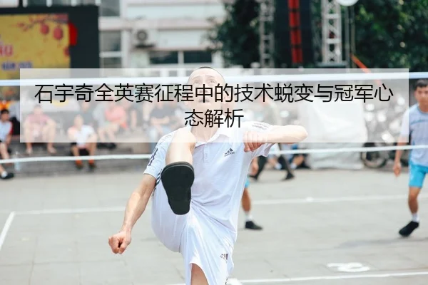 石宇奇全英赛征程中的技术蜕变与冠军心态解析